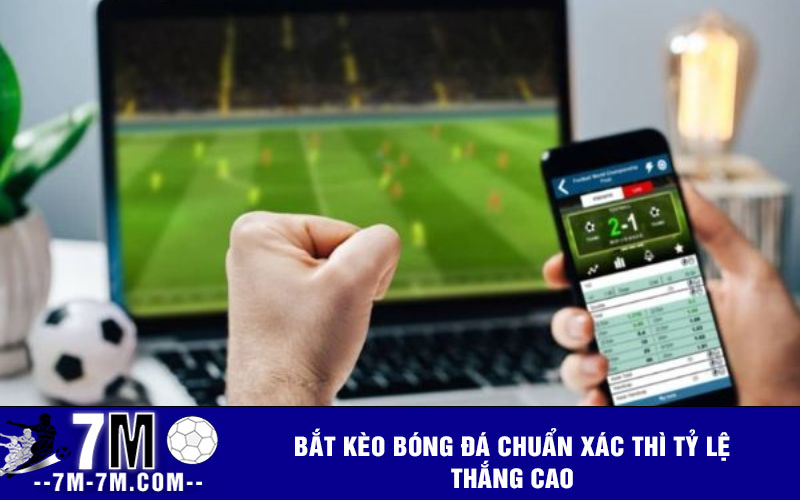 Bắt kèo bóng đá chuẩn xác thì tỷ lệ thắng cao