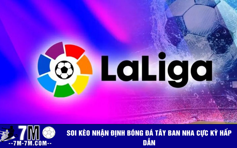 Soi kèo nhận định bóng đá Tây Ban Nha cực kỳ hấp dẫn